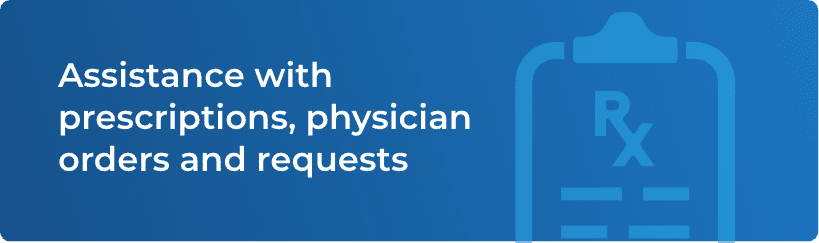 Assistance with prescriptions, physician orders and requests